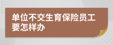 單位不交生育保險員工要怎樣辦