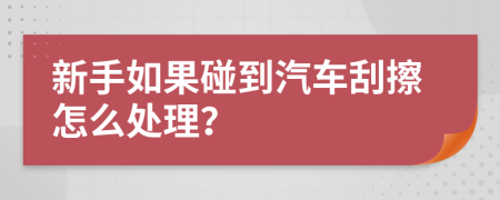 新手如果碰到汽車刮擦怎么處理？