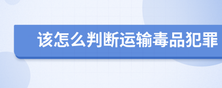 該怎么判斷運(yùn)輸毒品犯罪
