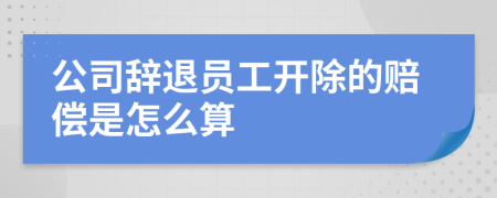 公司辭退員工開除的賠償是怎么算