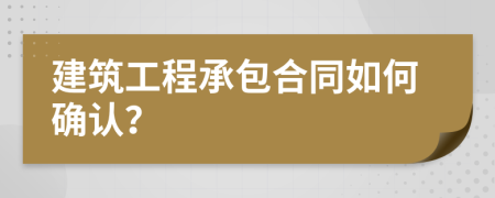 建筑工程承包合同如何確認？