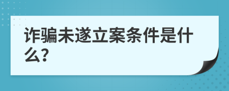 詐騙未遂立案條件是什么？