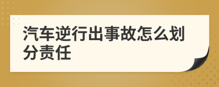 汽車逆行出事故怎么劃分責(zé)任