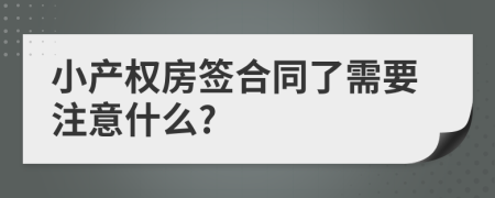 小產(chǎn)權(quán)房簽合同了需要注意什么?