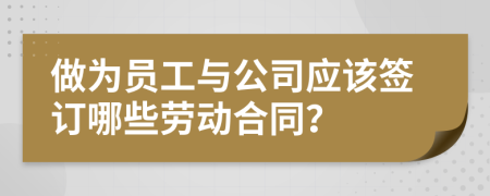 做為員工與公司應(yīng)該簽訂哪些勞動合同？