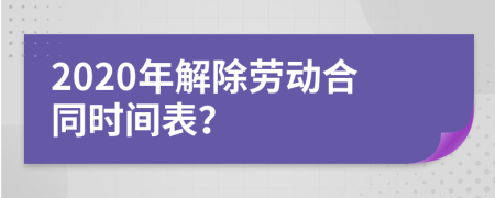 2020年解除勞動合同時間表？