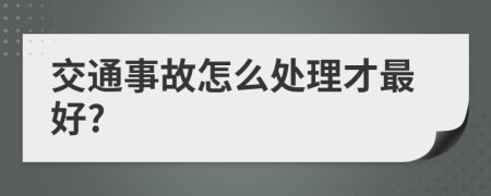 交通事故怎么處理才最好?
