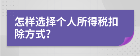 怎樣選擇個(gè)人所得稅扣除方式?