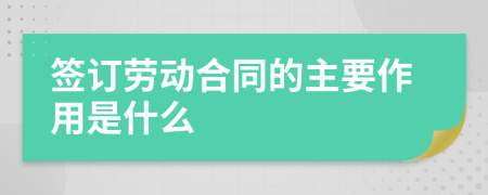 簽訂勞動合同的主要作用是什么