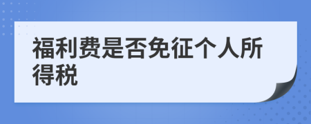福利費(fèi)是否免征個人所得稅