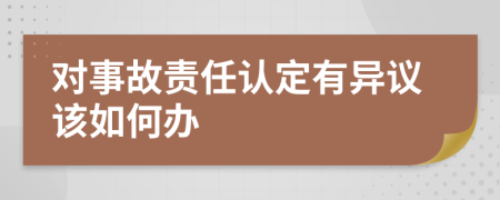 對事故責(zé)任認(rèn)定有異議該如何辦
