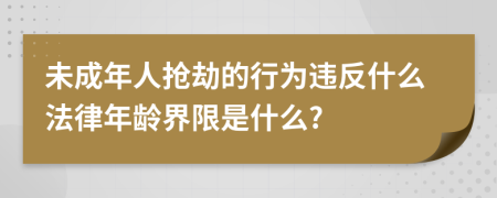 未成年人搶劫的行為違反什么法律年齡界限是什么?