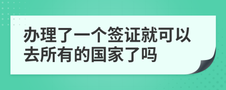 辦理了一個(gè)簽證就可以去所有的國(guó)家了嗎