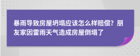 暴雨導(dǎo)致房屋坍塌應(yīng)該怎么樣賠償？朋友家因雷雨天氣造成房屋倒塌了
