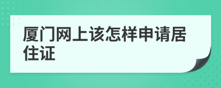廈門(mén)網(wǎng)上該怎樣申請(qǐng)居住證