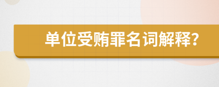 單位受賄罪名詞解釋？