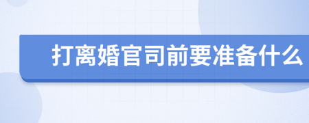 打離婚官司前要準(zhǔn)備什么