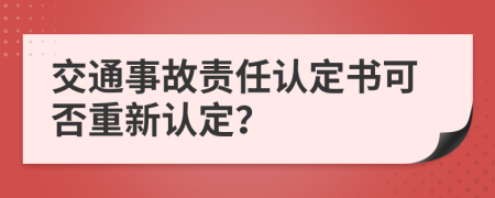 交通事故責(zé)任認(rèn)定書可否重新認(rèn)定？