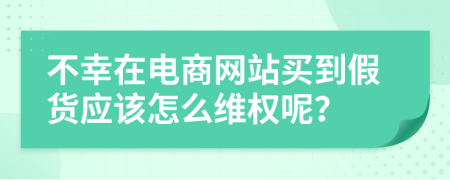 不幸在電商網(wǎng)站買到假貨應(yīng)該怎么維權(quán)呢？