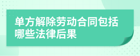 單方解除勞動(dòng)合同包括哪些法律后果