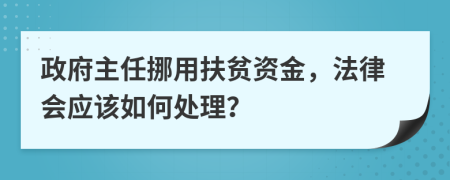 政府主任挪用扶貧資金，法律會應(yīng)該如何處理？