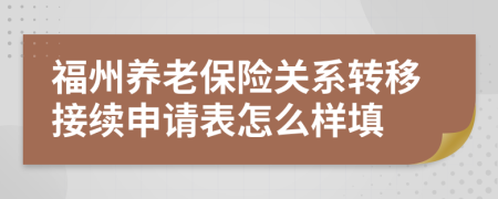 福州養(yǎng)老保險關(guān)系轉(zhuǎn)移接續(xù)申請表怎么樣填