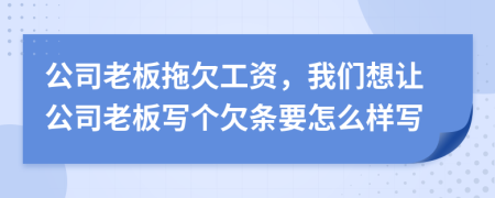 公司老板拖欠工資,我們想讓公司老板寫個(gè)欠條要怎么樣寫