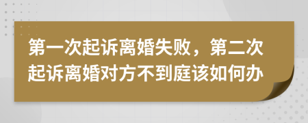 第一次起訴離婚失敗，第二次起訴離婚對方不到庭該如何辦