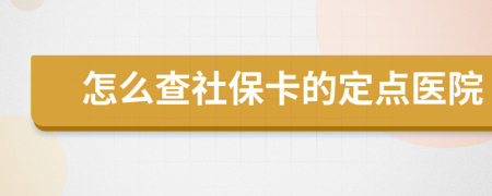 怎么查社保卡的定點醫(yī)院
