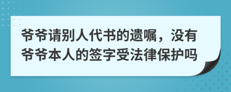 爺爺請別人代書的遺囑，沒有爺爺本人的簽字受法律保護(hù)嗎