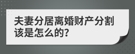 夫妻分居離婚財產(chǎn)分割該是怎么的？