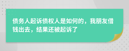 債務(wù)人起訴債權(quán)人是如何的，我朋友借錢出去，結(jié)果還被起訴了