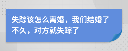 失蹤該怎么離婚，我們結婚了不久，對方就失蹤了