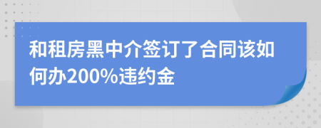 和租房黑中介簽訂了合同該如何辦200%違約金