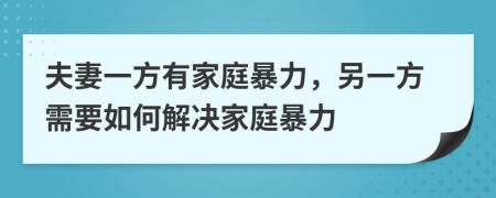 夫妻一方有家庭暴力，另一方需要如何解決家庭暴力
