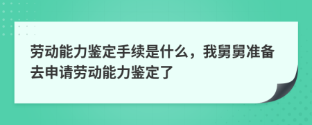 勞動能力鑒定手續(xù)是什么，我舅舅準備去申請勞動能力鑒定了