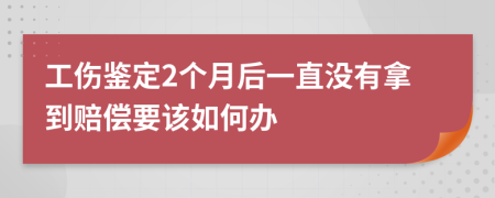 工傷鑒定2個(gè)月后一直沒有拿到賠償要該如何辦