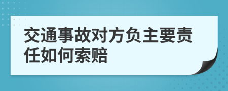 交通事故對方負主要責任如何索賠