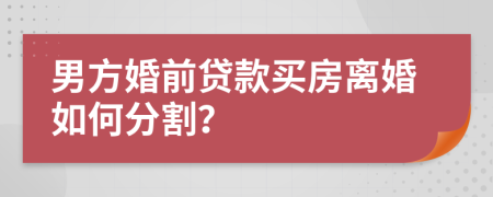 男方婚前貸款買房離婚如何分割？