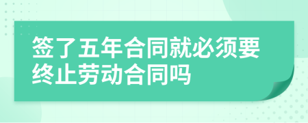 簽了五年合同就必須要終止勞動合同嗎
