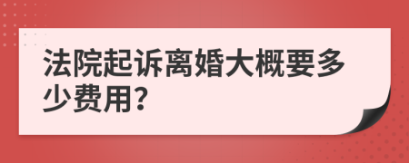 法院起訴離婚大概要多少費(fèi)用？