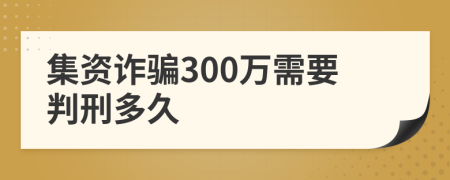集資詐騙300萬需要判刑多久