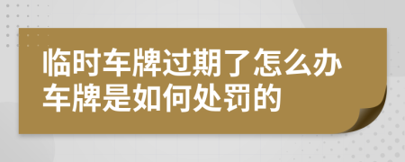 臨時(shí)車(chē)牌過(guò)期了怎么辦車(chē)牌是如何處罰的