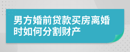 男方婚前貸款買房離婚時(shí)如何分割財(cái)產(chǎn)