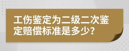 工傷鑒定為二級(jí)二次鑒定賠償標(biāo)準(zhǔn)是多少？