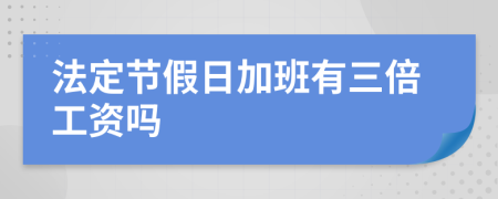 法定節(jié)假日加班有三倍工資嗎