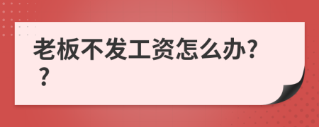老板不發(fā)工資怎么辦? ?