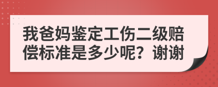 我爸媽鑒定工傷二級賠償標(biāo)準(zhǔn)是多少呢？謝謝