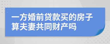 一方婚前貸款買的房子算夫妻共同財產(chǎn)嗎