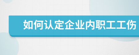 如何認(rèn)定企業(yè)內(nèi)職工工傷